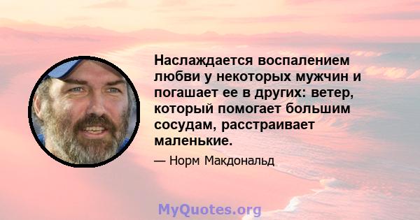 Наслаждается воспалением любви у некоторых мужчин и погашает ее в других: ветер, который помогает большим сосудам, расстраивает маленькие.