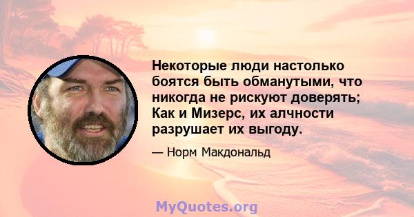 Некоторые люди настолько боятся быть обманутыми, что никогда не рискуют доверять; Как и Мизерс, их алчности разрушает их выгоду.