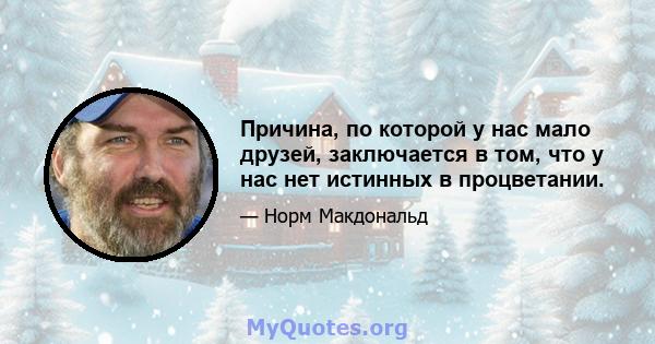 Причина, по которой у нас мало друзей, заключается в том, что у нас нет истинных в процветании.