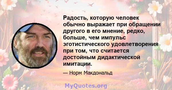 Радость, которую человек обычно выражает при обращении другого в его мнение, редко, больше, чем импульс эготистического удовлетворения при том, что считается достойным дидактической имитации.