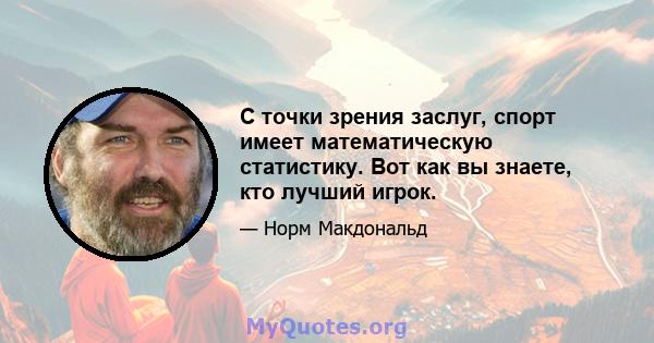 С точки зрения заслуг, спорт имеет математическую статистику. Вот как вы знаете, кто лучший игрок.