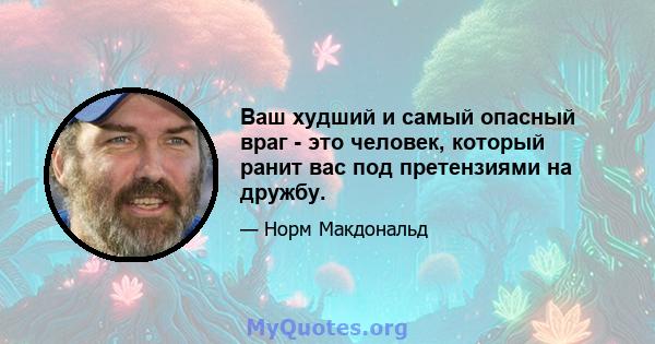 Ваш худший и самый опасный враг - это человек, который ранит вас под претензиями на дружбу.