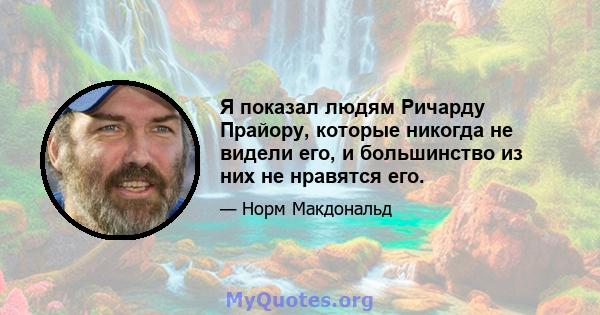 Я показал людям Ричарду Прайору, которые никогда не видели его, и большинство из них не нравятся его.