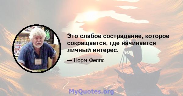 Это слабое сострадание, которое сокращается, где начинается личный интерес.