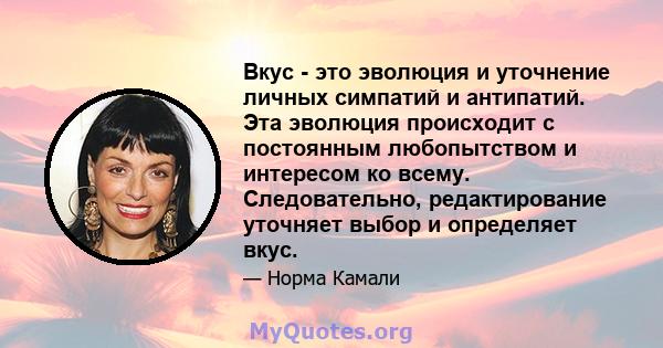 Вкус - это эволюция и уточнение личных симпатий и антипатий. Эта эволюция происходит с постоянным любопытством и интересом ко всему. Следовательно, редактирование уточняет выбор и определяет вкус.