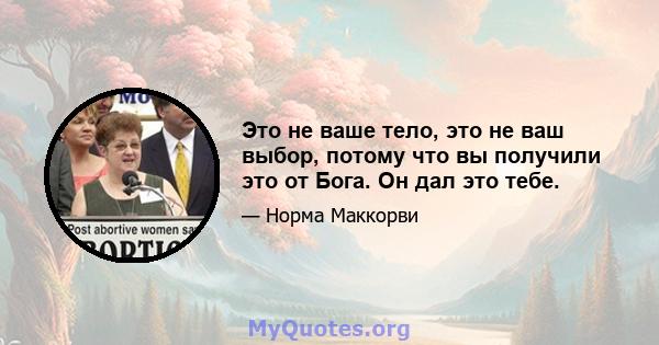 Это не ваше тело, это не ваш выбор, потому что вы получили это от Бога. Он дал это тебе.