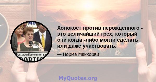 Холокост против нерожденного - это величайший грех, который они когда -либо могли сделать или даже участвовать.