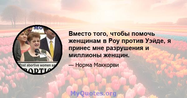 Вместо того, чтобы помочь женщинам в Роу против Уэйде, я принес мне разрушения и миллионы женщин.