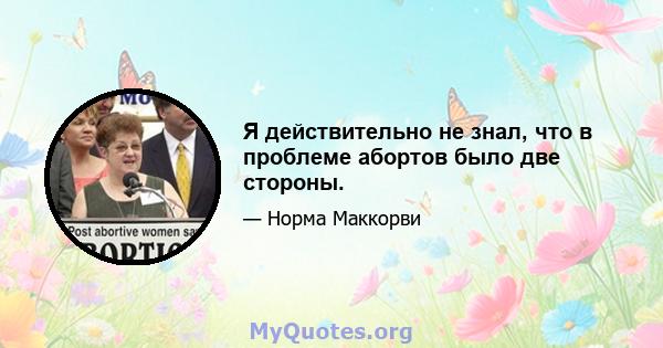 Я действительно не знал, что в проблеме абортов было две стороны.