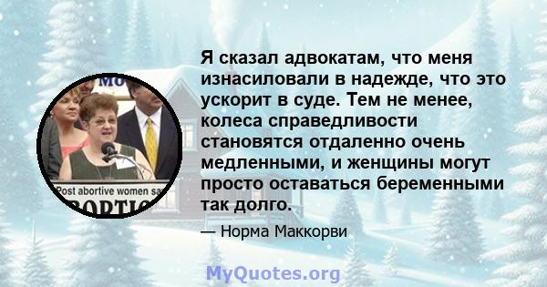 Я сказал адвокатам, что меня изнасиловали в надежде, что это ускорит в суде. Тем не менее, колеса справедливости становятся отдаленно очень медленными, и женщины могут просто оставаться беременными так долго.