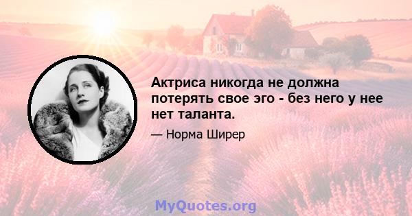 Актриса никогда не должна потерять свое эго - без него у нее нет таланта.