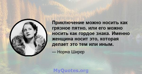 Приключение можно носить как грязное пятно, или его можно носить как гордое знака. Именно женщина носит это, которая делает это тем или иным.