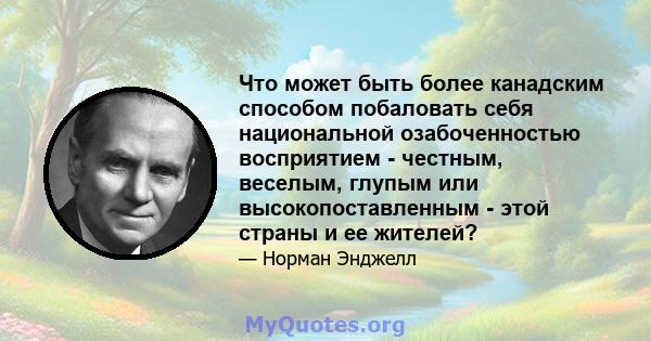 Что может быть более канадским способом побаловать себя национальной озабоченностью восприятием - честным, веселым, глупым или высокопоставленным - этой страны и ее жителей?