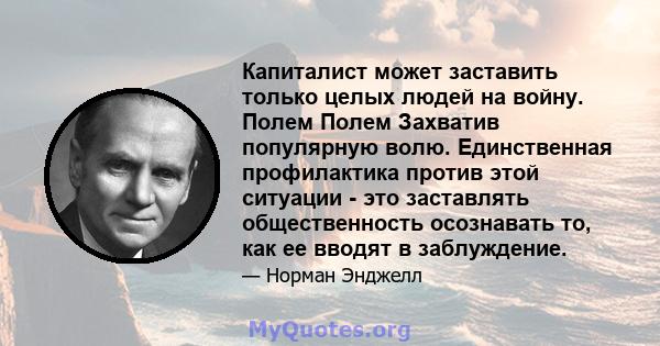 Капиталист может заставить только целых людей на войну. Полем Полем Захватив популярную волю. Единственная профилактика против этой ситуации - это заставлять общественность осознавать то, как ее вводят в заблуждение.