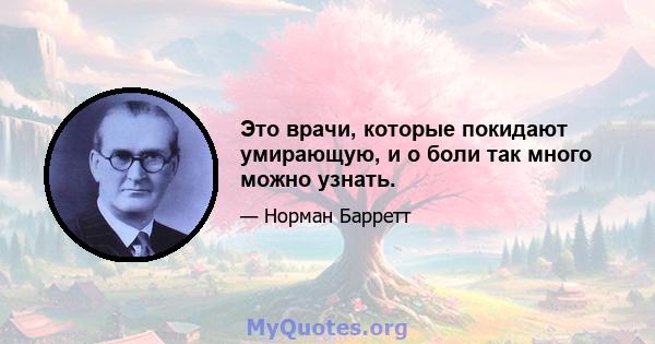 Это врачи, которые покидают умирающую, и о боли так много можно узнать.