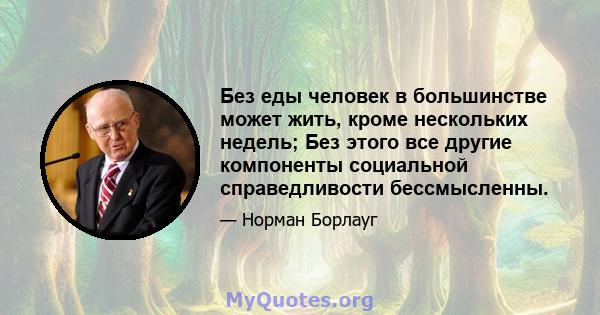 Без еды человек в большинстве может жить, кроме нескольких недель; Без этого все другие компоненты социальной справедливости бессмысленны.