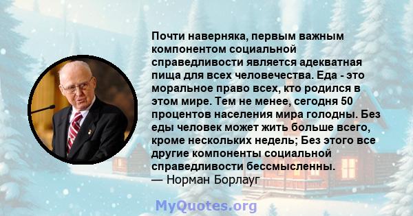 Почти наверняка, первым важным компонентом социальной справедливости является адекватная пища для всех человечества. Еда - это моральное право всех, кто родился в этом мире. Тем не менее, сегодня 50 процентов населения