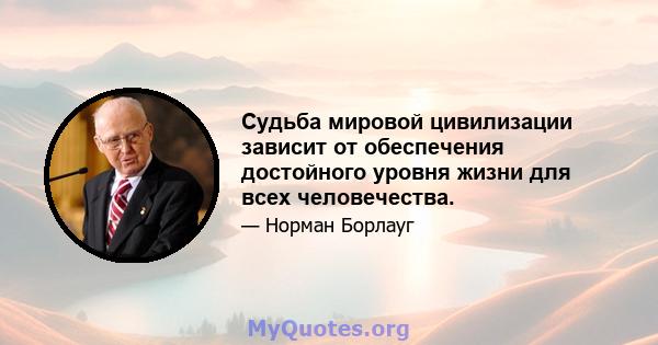 Судьба мировой цивилизации зависит от обеспечения достойного уровня жизни для всех человечества.