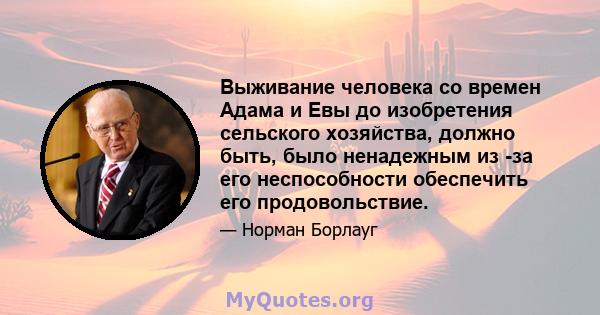 Выживание человека со времен Адама и Евы до изобретения сельского хозяйства, должно быть, было ненадежным из -за его неспособности обеспечить его продовольствие.