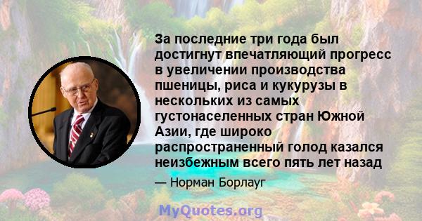 За последние три года был достигнут впечатляющий прогресс в увеличении производства пшеницы, риса и кукурузы в нескольких из самых густонаселенных стран Южной Азии, где широко распространенный голод казался неизбежным