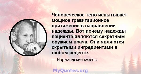 Человеческое тело испытывает мощное гравитационное притяжение в направлении надежды. Вот почему надежды пациента являются секретным оружием врача. Они являются скрытыми ингредиентами в любом рецепте.