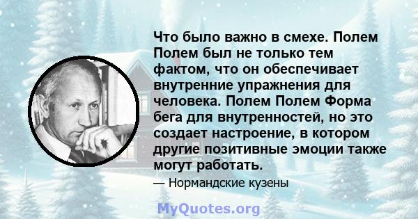 Что было важно в смехе. Полем Полем был не только тем фактом, что он обеспечивает внутренние упражнения для человека. Полем Полем Форма бега для внутренностей, но это создает настроение, в котором другие позитивные