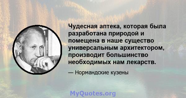 Чудесная аптека, которая была разработана природой и помещена в наше существо универсальным архитектором, производит большинство необходимых нам лекарств.