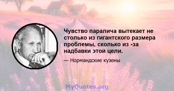 Чувство паралича вытекает не столько из гигантского размера проблемы, сколько из -за надбавки этой цели.