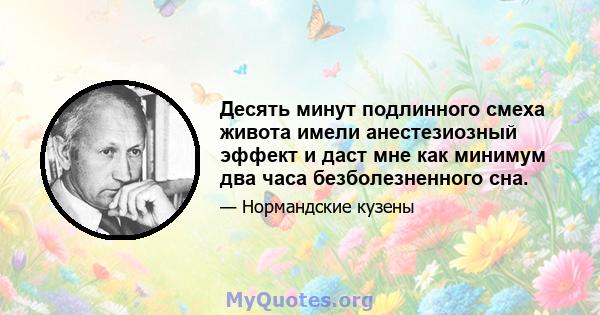 Десять минут подлинного смеха живота имели анестезиозный эффект и даст мне как минимум два часа безболезненного сна.