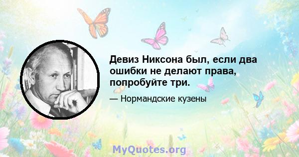 Девиз Никсона был, если два ошибки не делают права, попробуйте три.