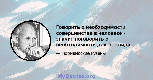 Говорить о необходимости совершенства в человеке - значит поговорить о необходимости другого вида.