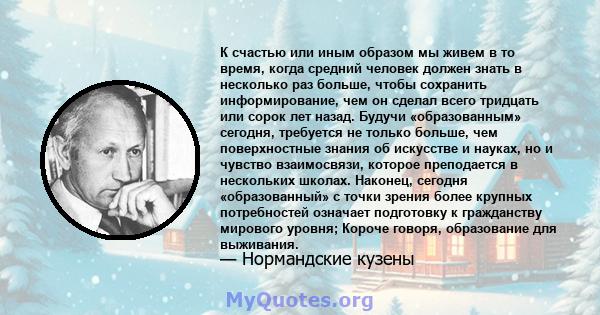 К счастью или иным образом мы живем в то время, когда средний человек должен знать в несколько раз больше, чтобы сохранить информирование, чем он сделал всего тридцать или сорок лет назад. Будучи «образованным» сегодня, 