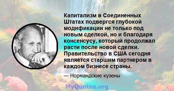 Капитализм в Соединенных Штатах подвергся глубокой модификации не только под новым сделкой, но и благодаря консенсусу, который продолжал расти после новой сделки. Правительство в США сегодня является старшим партнером в 