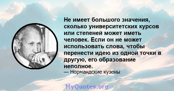 Не имеет большого значения, сколько университетских курсов или степеней может иметь человек. Если он не может использовать слова, чтобы перенести идею из одной точки в другую, его образование неполное.