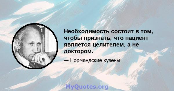 Необходимость состоит в том, чтобы признать, что пациент является целителем, а не доктором.