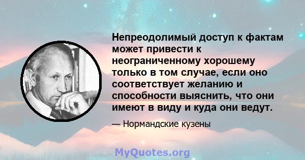 Непреодолимый доступ к фактам может привести к неограниченному хорошему только в том случае, если оно соответствует желанию и способности выяснить, что они имеют в виду и куда они ведут.