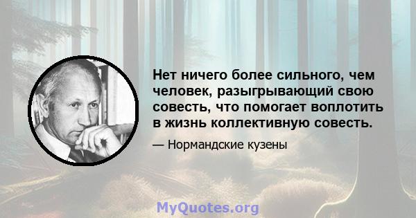 Нет ничего более сильного, чем человек, разыгрывающий свою совесть, что помогает воплотить в жизнь коллективную совесть.