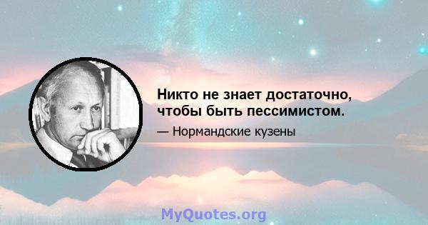 Никто не знает достаточно, чтобы быть пессимистом.