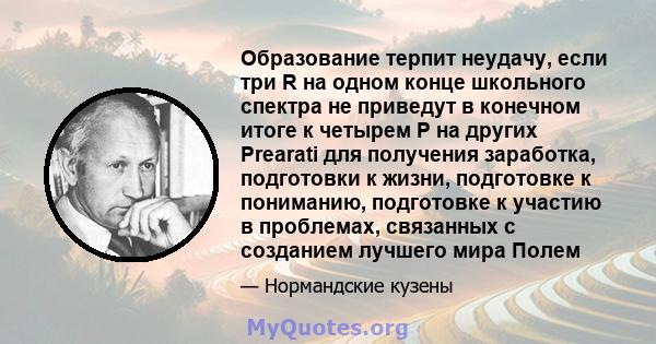 Образование терпит неудачу, если три R на одном конце школьного спектра не приведут в конечном итоге к четырем P на других Prearati для получения заработка, подготовки к жизни, подготовке к пониманию, подготовке к