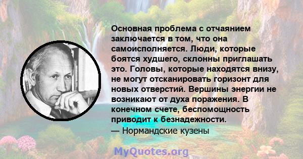 Основная проблема с отчаянием заключается в том, что она самоисполняется. Люди, которые боятся худшего, склонны приглашать это. Головы, которые находятся внизу, не могут отсканировать горизонт для новых отверстий.