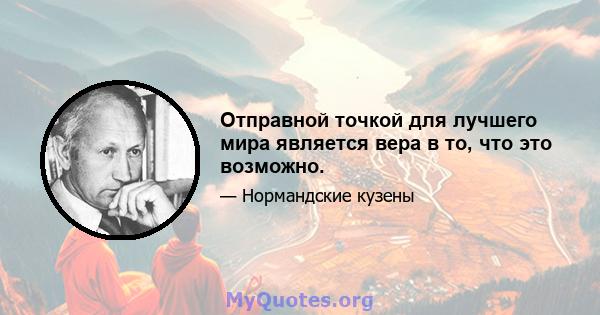 Отправной точкой для лучшего мира является вера в то, что это возможно.