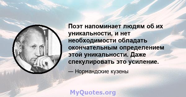 Поэт напоминает людям об их уникальности, и нет необходимости обладать окончательным определением этой уникальности. Даже спекулировать это усиление.