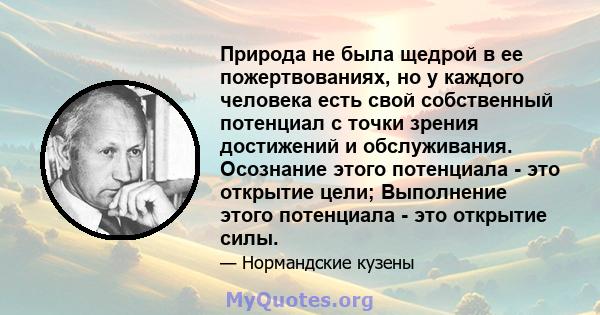 Природа не была щедрой в ее пожертвованиях, но у каждого человека есть свой собственный потенциал с точки зрения достижений и обслуживания. Осознание этого потенциала - это открытие цели; Выполнение этого потенциала -