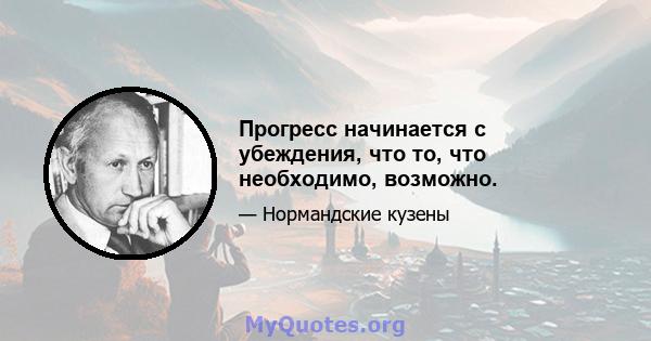 Прогресс начинается с убеждения, что то, что необходимо, возможно.