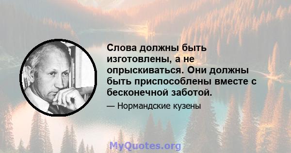 Слова должны быть изготовлены, а не опрыскиваться. Они должны быть приспособлены вместе с бесконечной заботой.