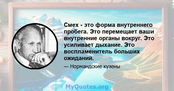 Смех - это форма внутреннего пробега. Это перемещает ваши внутренние органы вокруг. Это усиливает дыхание. Это воспламенитель больших ожиданий.