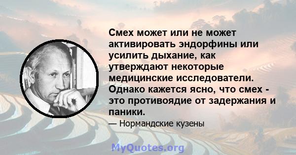 Смех может или не может активировать эндорфины или усилить дыхание, как утверждают некоторые медицинские исследователи. Однако кажется ясно, что смех - это противоядие от задержания и паники.