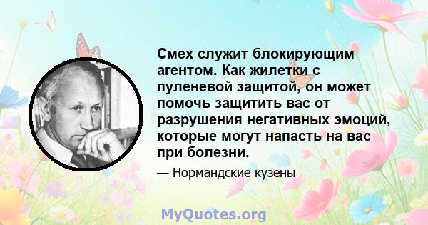 Смех служит блокирующим агентом. Как жилетки с пуленевой защитой, он может помочь защитить вас от разрушения негативных эмоций, которые могут напасть на вас при болезни.