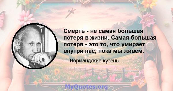 Смерть - не самая большая потеря в жизни. Самая большая потеря - это то, что умирает внутри нас, пока мы живем.