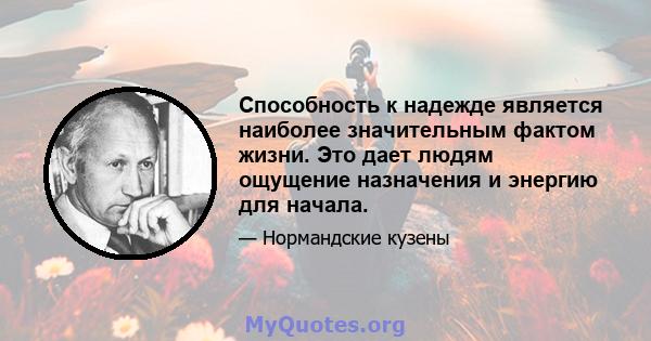 Способность к надежде является наиболее значительным фактом жизни. Это дает людям ощущение назначения и энергию для начала.